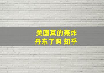 美国真的轰炸丹东了吗 知乎